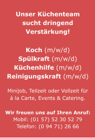 Unser Küchenteam sucht dringend Verstärkung!Koch (m/w/d)Spülkraft (m/w/d)Küchenhilfe (m/w/d)Reinigungskraft (m/w/d)  Minijob, Teilzeit oder Vollzeit für à la Carte, Events & Catering. Wir freuen uns auf Ihren Anruf:Mobil: (01 57) 52 30 52 79Telefon: (0 94 71) 26 66
